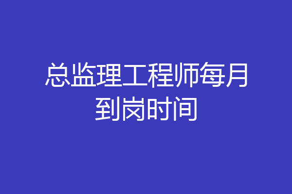 总监理工程师每月到岗时间