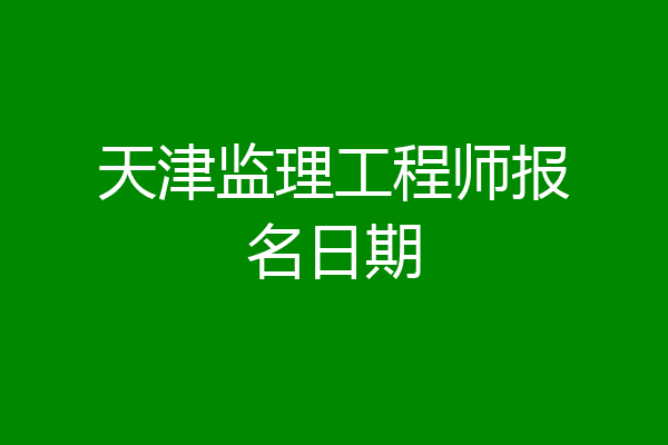 天津监理工程师报名日期