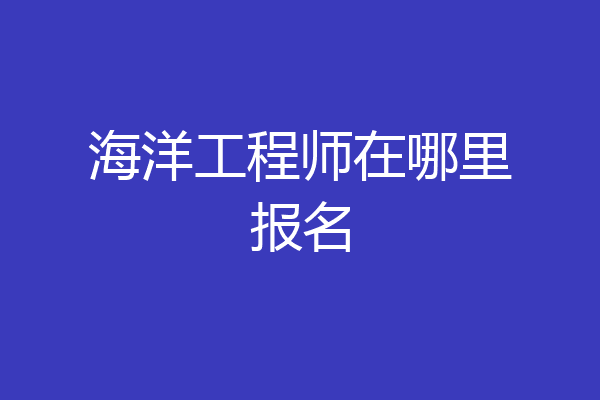 海洋工程师在哪里报名