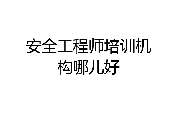 安全工程师培训机构哪儿好