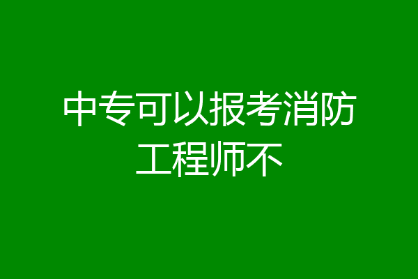 中专可以报考消防工程师不