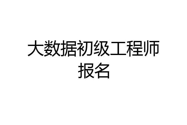 大数据初级工程师报名