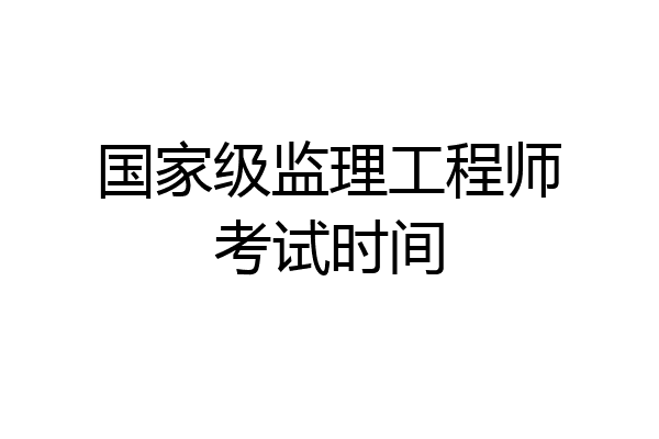 国家级监理工程师考试时间