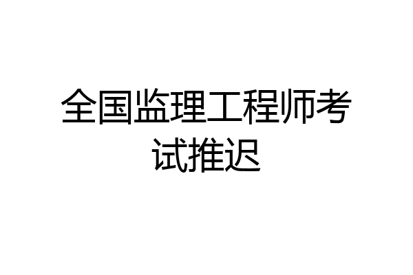 全国监理工程师考试推迟