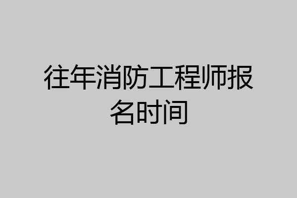 往年消防工程师报名时间