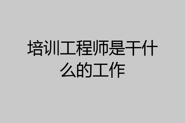 培训工程师是干什么的工作
