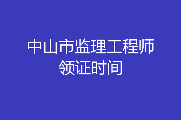 中山市监理工程师领证时间