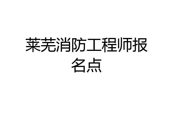 莱芜消防工程师报名点
