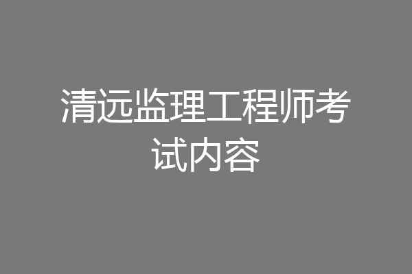 清远监理工程师考试内容