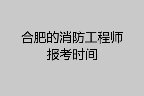 合肥的消防工程师报考时间
