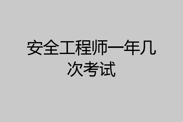 安全工程师一年几次考试