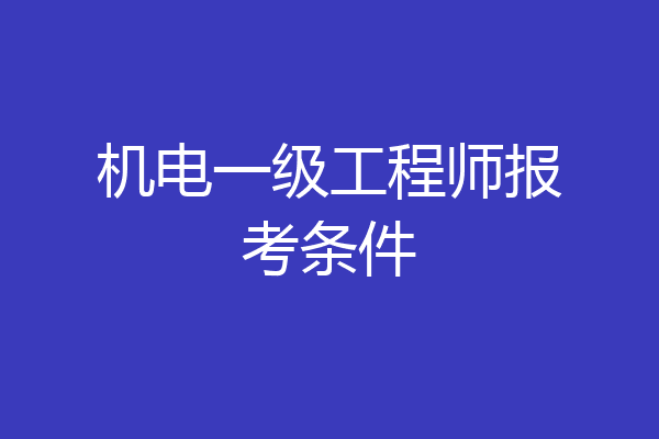 机电一级工程师报考条件