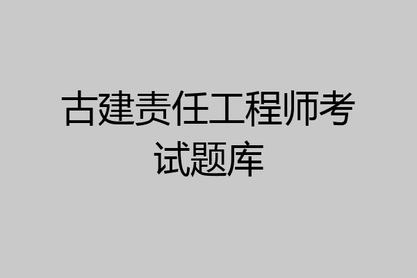 古建责任工程师考试题库