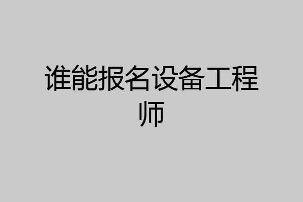 谁能报名设备工程师