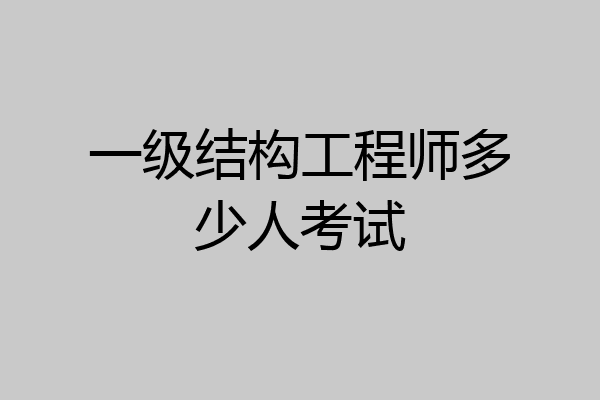 一级结构工程师多少人考试