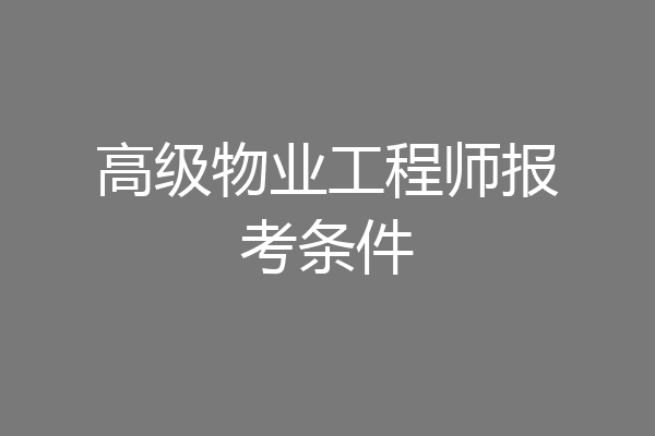 高级物业工程师报考条件