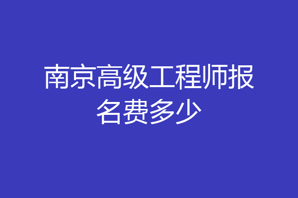 南京高级工程师报名费多少