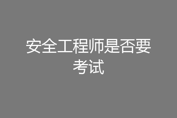 安全工程师是否要考试