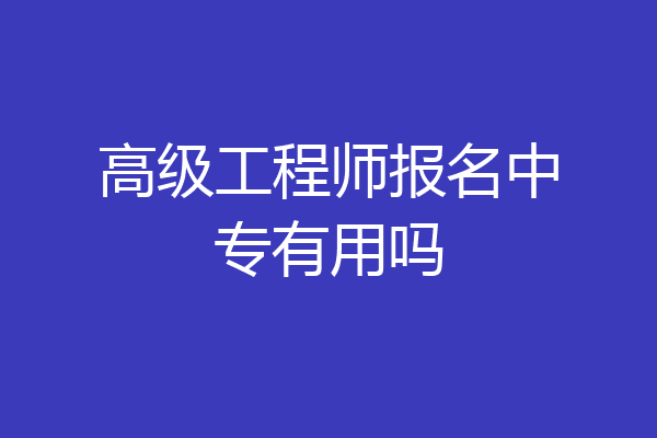 高级工程师报名中专有用吗
