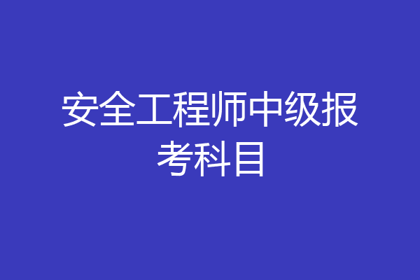 安全工程师中级报考科目