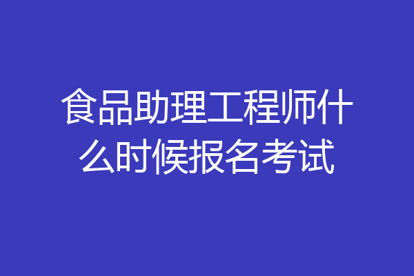 食品助理工程师什么时候报名考试