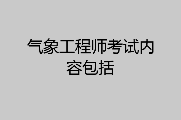 气象工程师考试内容包括