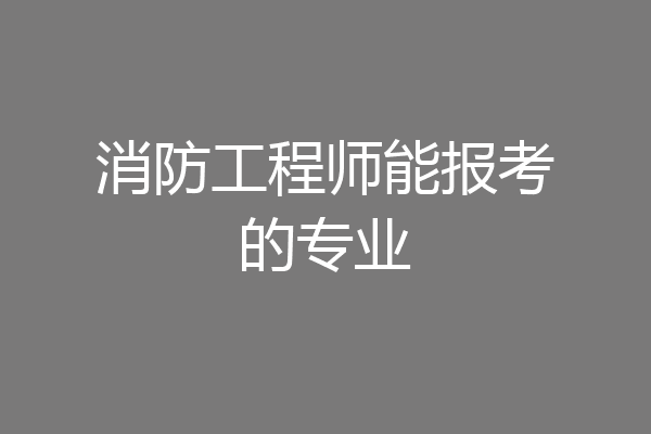 消防工程师能报考的专业