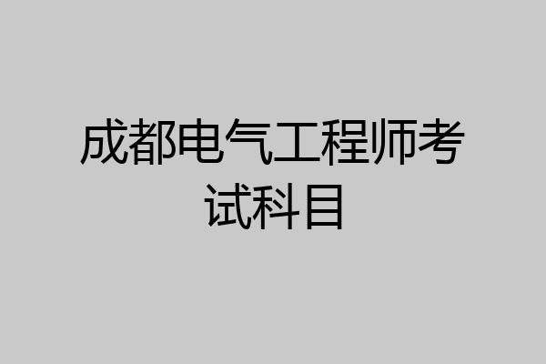 成都电气工程师考试科目