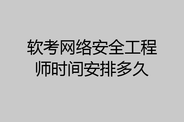 软考网络安全工程师时间安排多久
