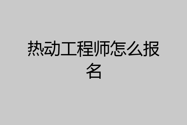 热动工程师怎么报名