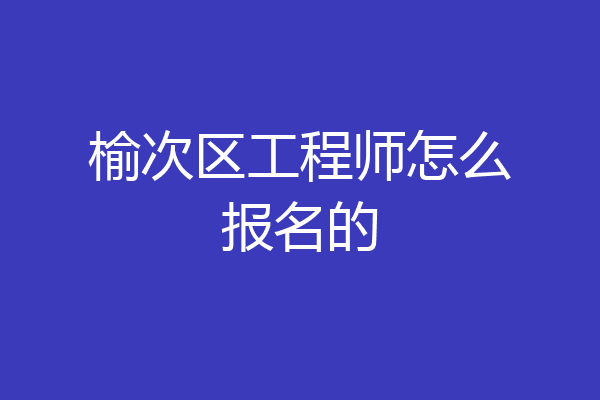 榆次区工程师怎么报名的