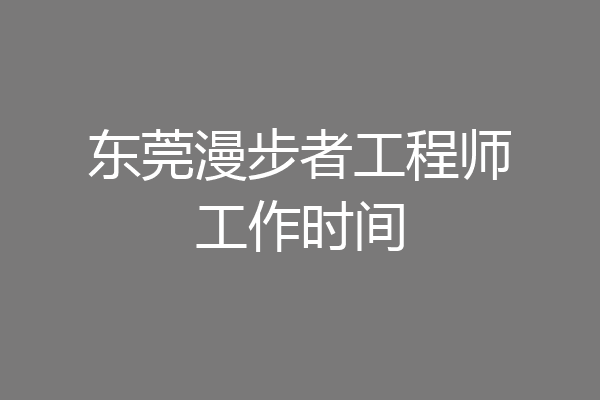 东莞漫步者工程师工作时间