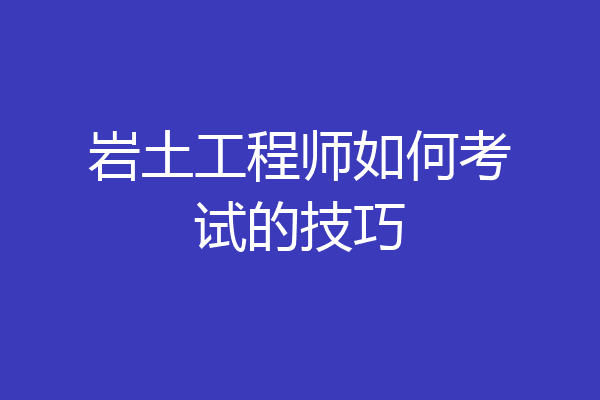 岩土工程师如何考试的技巧