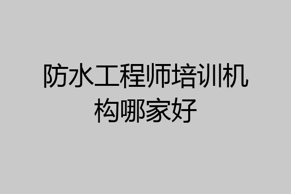 防水工程师培训机构哪家好