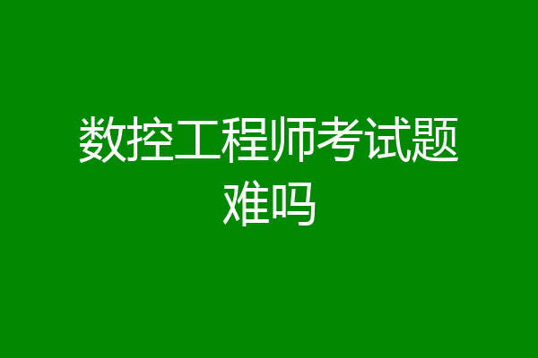 数控工程师考试题难吗