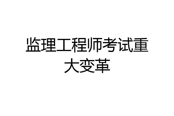 监理工程师考试重大变革