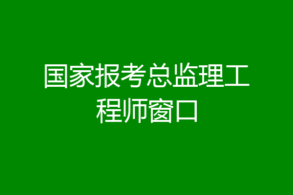 国家报考总监理工程师窗口