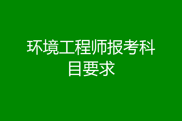 环境工程师报考科目要求