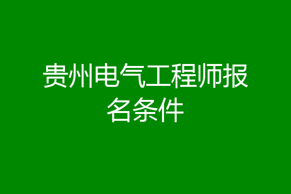 贵州电气工程师报名条件