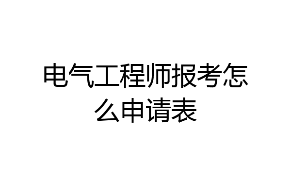 电气工程师报考怎么申请表