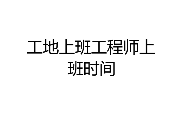 工地上班工程师上班时间