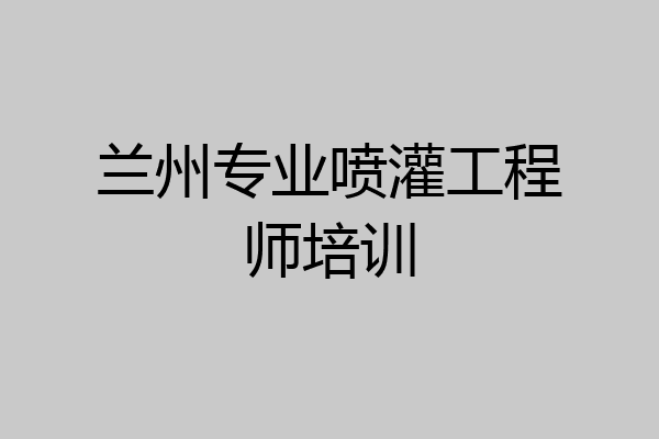 兰州专业喷灌工程师培训