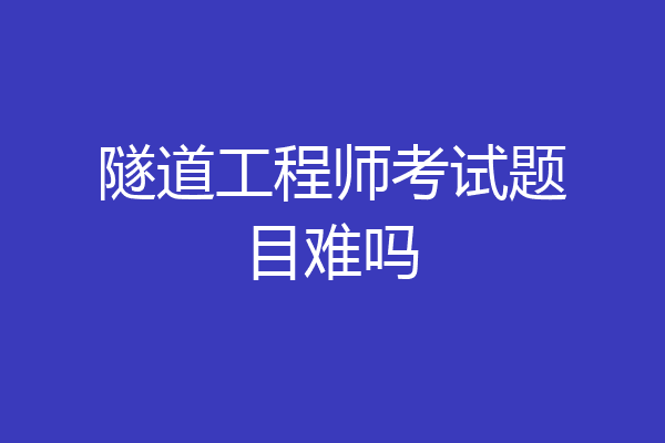 隧道工程师考试题目难吗