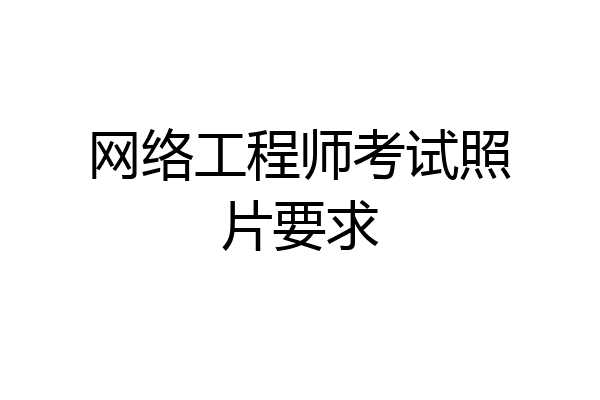 网络工程师考试照片要求