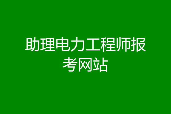 助理电力工程师报考网站