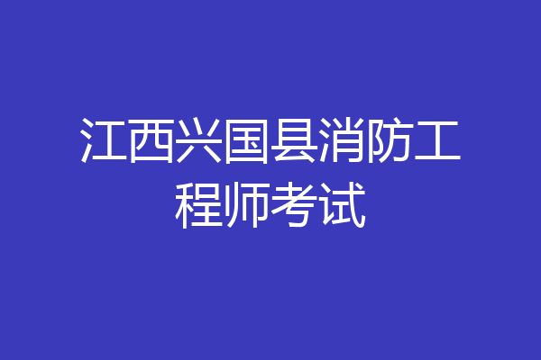 江西兴国县消防工程师考试