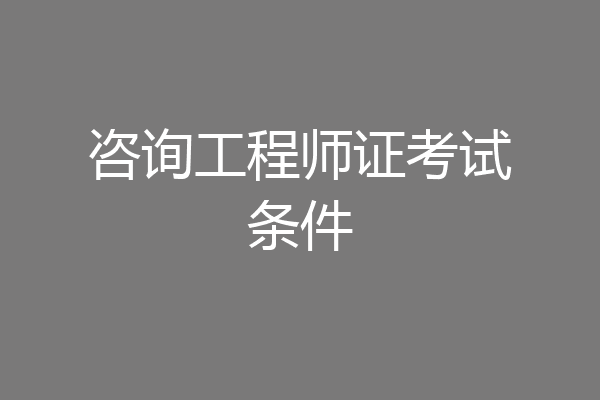 咨询工程师证考试条件