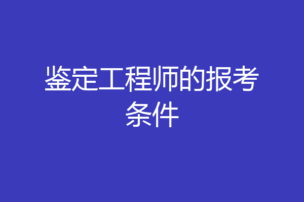 鉴定工程师的报考条件