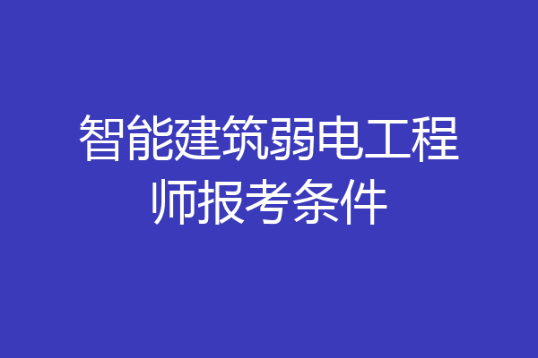 智能建筑弱电工程师报考条件