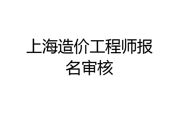 上海造价工程师报名审核